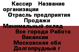 Кассир › Название организации ­ Fusion Service › Отрасль предприятия ­ Продажи › Минимальный оклад ­ 28 800 - Все города Работа » Вакансии   . Московская обл.,Долгопрудный г.